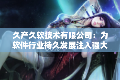 久产久软技术有限公司：为软件行业持久发展注入强大动力！