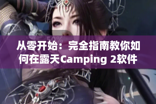 从零开始：完全指南教你如何在露天Camping 2软件中营地预订