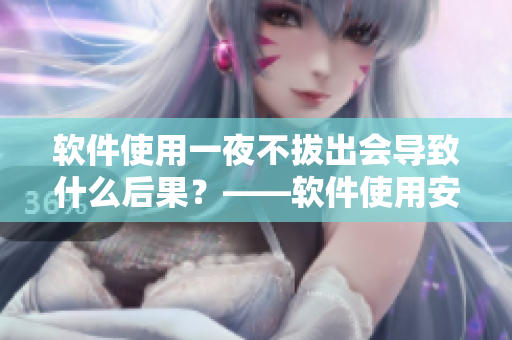 软件使用一夜不拔出会导致什么后果？——软件使用安全小知识