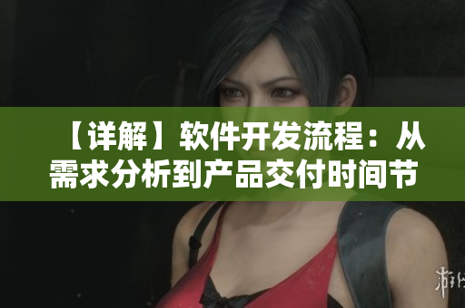 【详解】软件开发流程：从需求分析到产品交付时间节点的全面解读