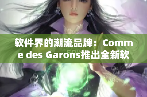软件界的潮流品牌：Comme des Garons推出全新软件产品线