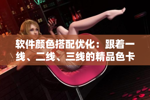 软件颜色搭配优化：跟着一线、二线、三线的精品色卡走！