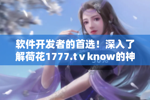 软件开发者的首选！深入了解荷花1777.tⅴknow的神奇魔力