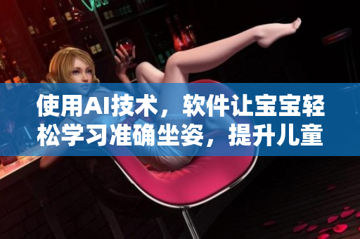 使用AI技术，软件让宝宝轻松学习准确坐姿，提升儿童健康成长