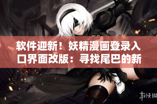 软件迎新！妖精漫画登录入口界面改版：寻找尾巴的新体验