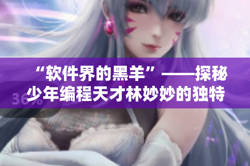 “软件界的黑羊”——探秘少年编程天才林妙妙的独特个性