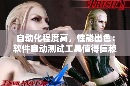 自动化程度高，性能出色：软件自动测试工具值得信赖！