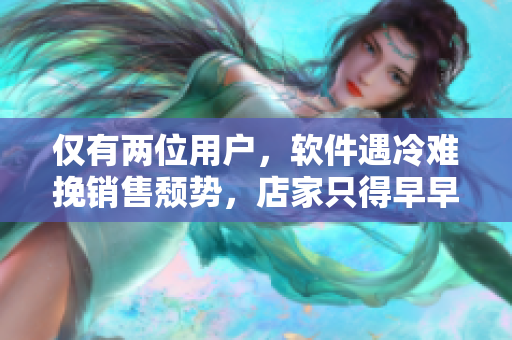 仅有两位用户，软件遇冷难挽销售颓势，店家只得早早关门