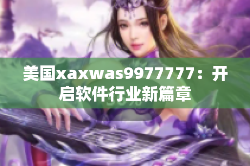 美国xaxwas9977777：开启软件行业新篇章