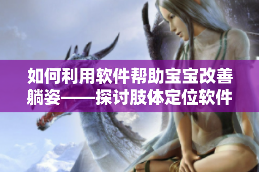 如何利用软件帮助宝宝改善躺姿——探讨肢体定位软件的应用价值