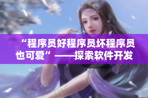“程序员好程序员坏程序员也可爱”——探索软件开发行业的多面人物形象。