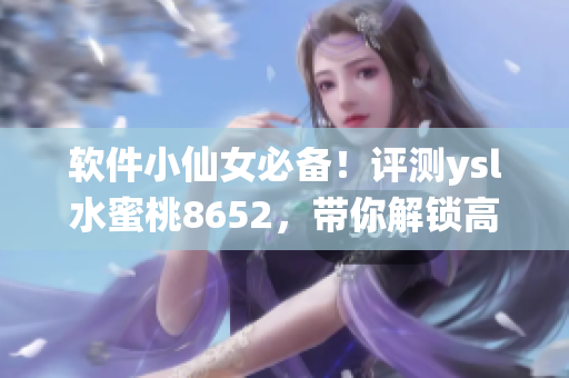 软件小仙女必备！评测ysl水蜜桃8652，带你解锁高效写作新境界