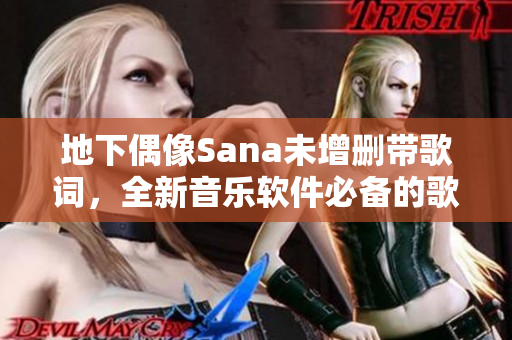 地下偶像Sana未增删带歌词，全新音乐软件必备的歌单资源！