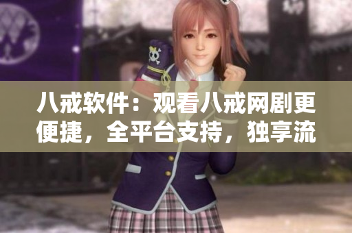 八戒软件：观看八戒网剧更便捷，全平台支持，独享流畅体验