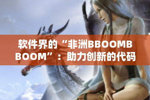 软件界的“非洲BBOOMBBOOM”：助力创新的代码热潮