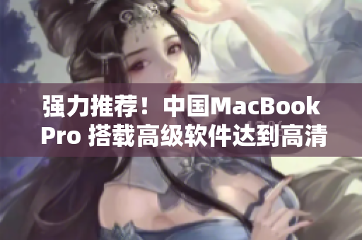 强力推荐！中国MacBook Pro 搭载高级软件达到高清效果