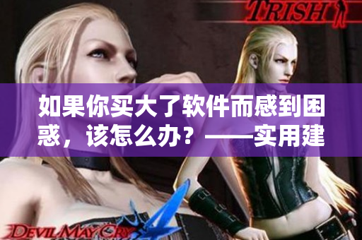 如果你买大了软件而感到困惑，该怎么办？——实用建议与技巧