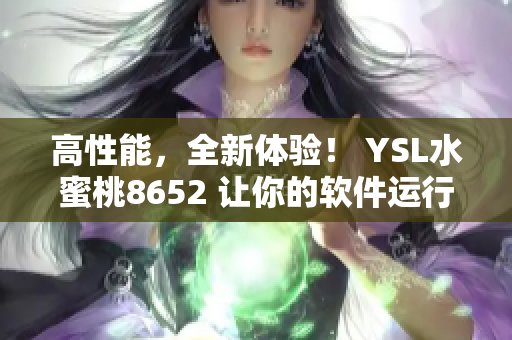 高性能，全新体验！ YSL水蜜桃8652 让你的软件运行更流畅