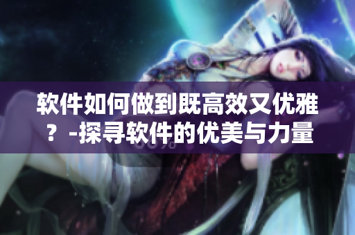 软件如何做到既高效又优雅？-探寻软件的优美与力量