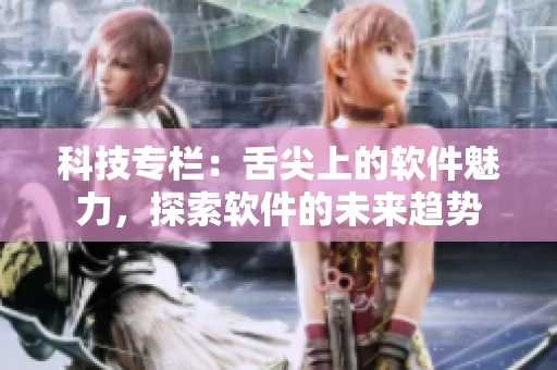 科技专栏：舌尖上的软件魅力，探索软件的未来趋势