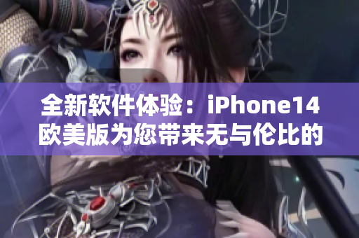 全新软件体验：iPhone14欧美版为您带来无与伦比的操作感受