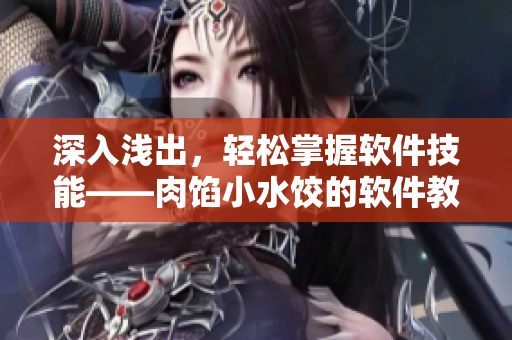 深入浅出，轻松掌握软件技能——肉馅小水饺的软件教学秘籍