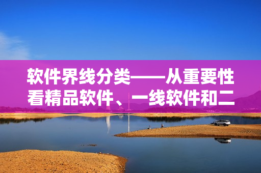 软件界线分类——从重要性看精品软件、一线软件和二线软件