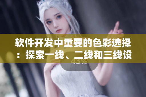 软件开发中重要的色彩选择：探索一线、二线和三线设计的精品色卡