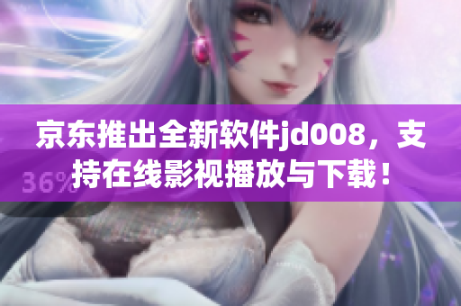 京东推出全新软件jd008，支持在线影视播放与下载！