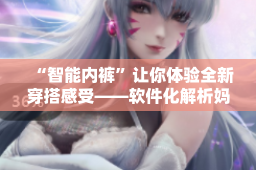 “智能内裤”让你体验全新穿搭感受——软件化解析妈妈三角裤蕾丝内裤