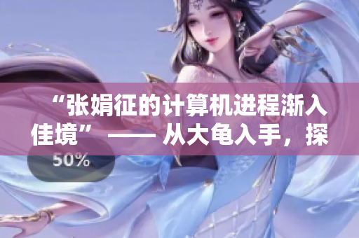 “张娟征的计算机进程渐入佳境” —— 从大龟入手，探究计算机软件优化