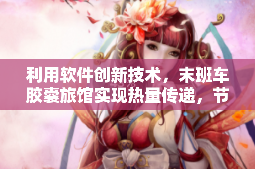 利用软件创新技术，末班车胶囊旅馆实现热量传递，节省能源成本
