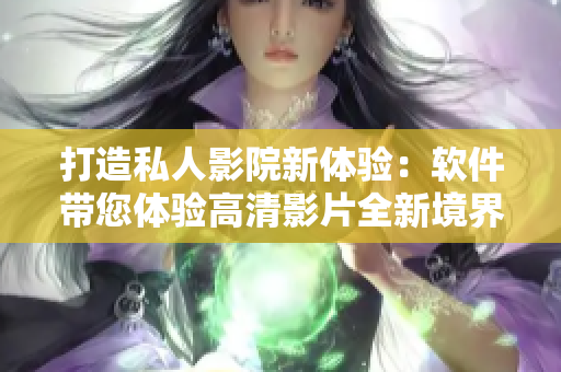 打造私人影院新体验：软件带您体验高清影片全新境界
