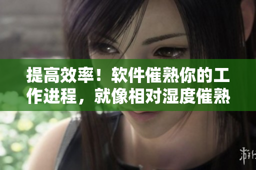 提高效率！软件催熟你的工作进程，就像相对湿度催熟阿司匹林一样