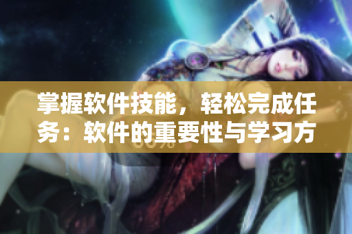 掌握软件技能，轻松完成任务：软件的重要性与学习方法