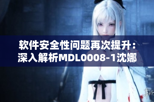 软件安全性问题再次提升：深入解析MDL0008-1沈娜娜案件