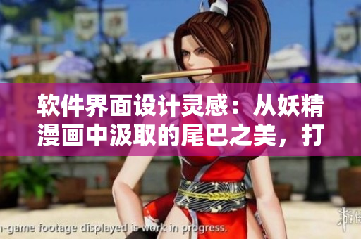 软件界面设计灵感：从妖精漫画中汲取的尾巴之美，打造独特入口界面