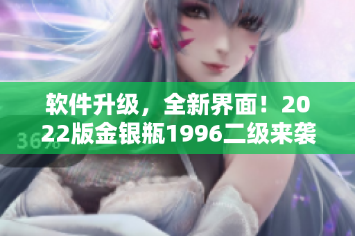 软件升级，全新界面！2022版金银瓶1996二级来袭！
