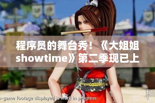 程序员的舞台秀！《大姐姐showtime》第二季现已上线