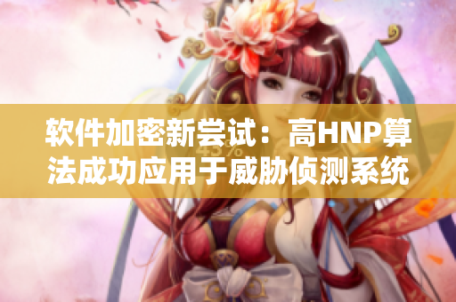 软件加密新尝试：高HNP算法成功应用于威胁侦测系统