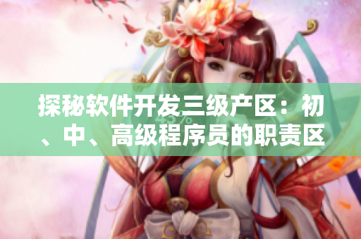 探秘软件开发三级产区：初、中、高级程序员的职责区别