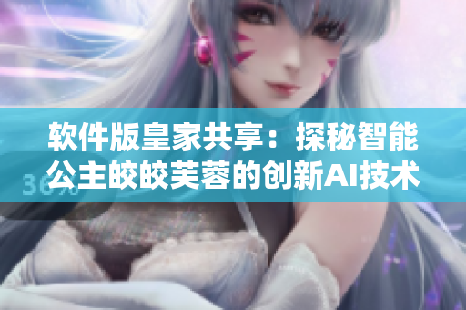 软件版皇家共享：探秘智能公主皎皎芙蓉的创新AI技术