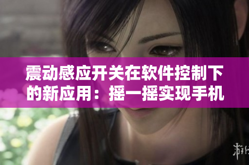 震动感应开关在软件控制下的新应用：摇一摇实现手机操作