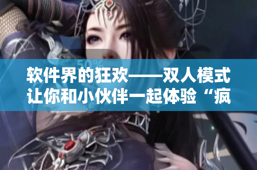 软件界的狂欢——双人模式让你和小伙伴一起体验“疯狂厨房”！