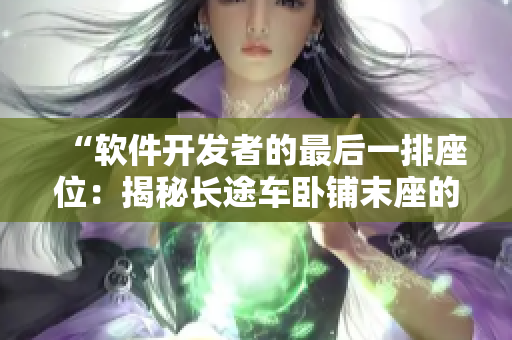“软件开发者的最后一排座位：揭秘长途车卧铺末座的代码创新之旅”