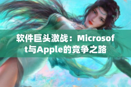 软件巨头激战：Microsoft与Apple的竞争之路