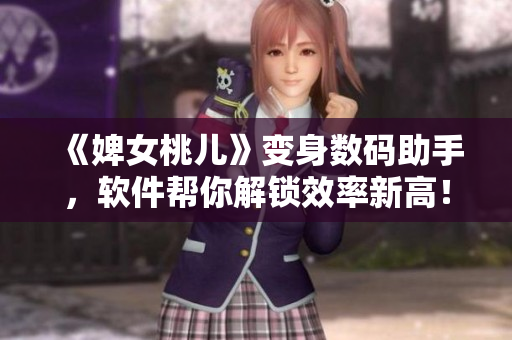 《婢女桃儿》变身数码助手，软件帮你解锁效率新高！