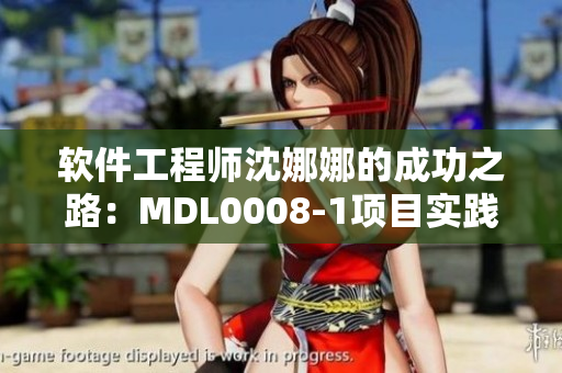 软件工程师沈娜娜的成功之路：MDL0008-1项目实践分享