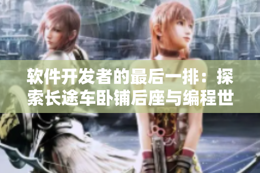 软件开发者的最后一排：探索长途车卧铺后座与编程世界的相似之处