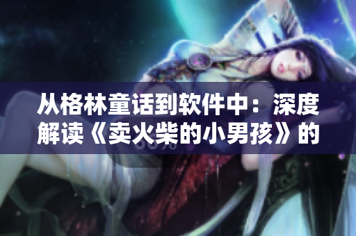 从格林童话到软件中：深度解读《卖火柴的小男孩》的故事启示